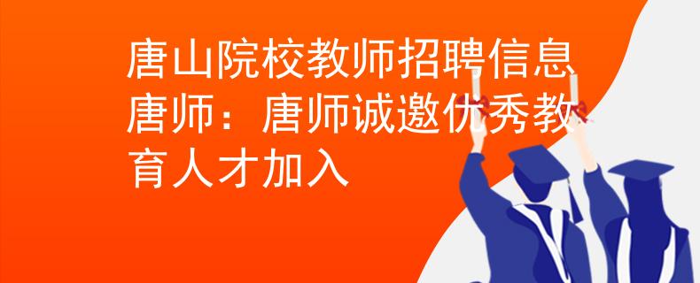 唐山院校教师招聘信息唐师：唐师诚邀优秀教育人才加入