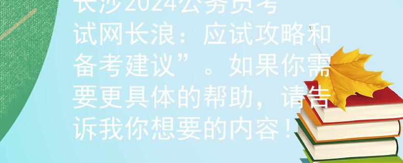 长沙2024公务员考试网长浪：应试攻略和备考建议”。如果你需要更具体的帮助，请告诉我你想要的内容！