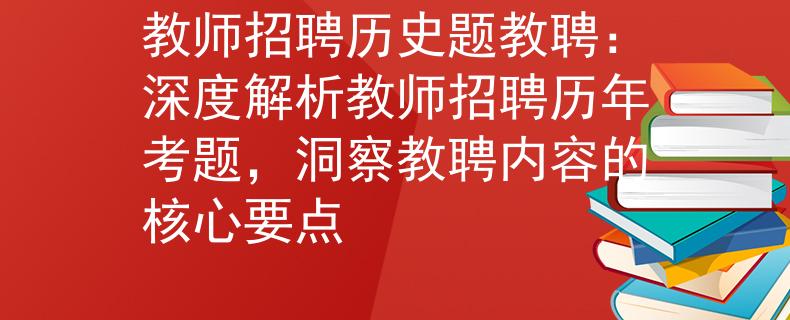 教师招聘历史题教聘：深度解析教师招聘历年考题，洞察教聘内容的核心要点
