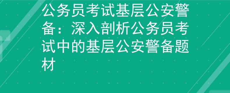 公务员考试基层公安警备：深入剖析公务员考试中的基层公安警备题材