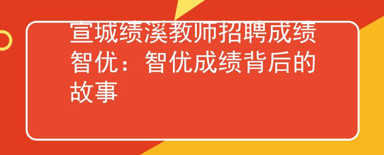 宣城绩溪教师招聘成绩智优：智优成绩背后的故事