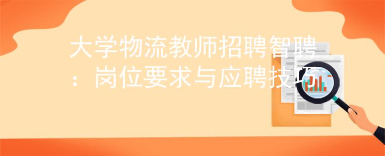 大学物流教师招聘智聘：岗位要求与应聘技巧