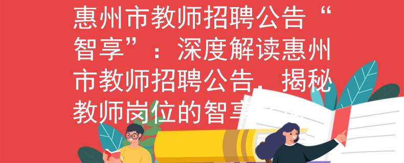 惠州市教师招聘公告“智享”：深度解读惠州市教师招聘公告，揭秘教师岗位的智享之道