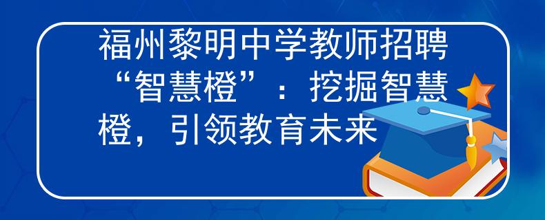 福州黎明中学教师招聘“智慧橙”：挖掘智慧橙，引领教育未来