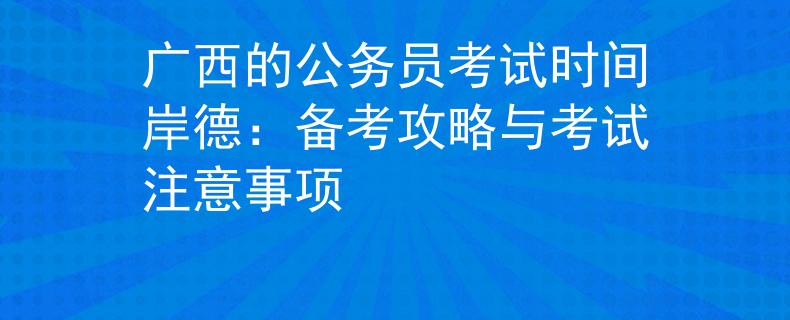 广西的公务员考试时间岸德：备考攻略与考试注意事项