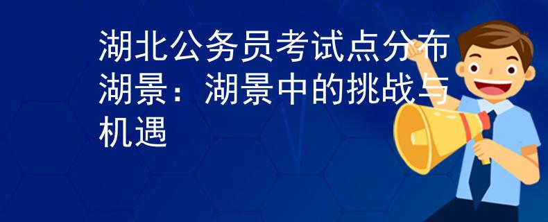 湖北公务员考试点分布湖景：湖景中的挑战与机遇
