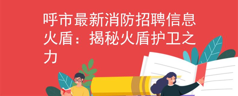 呼市最新消防招聘信息火盾：揭秘火盾护卫之力