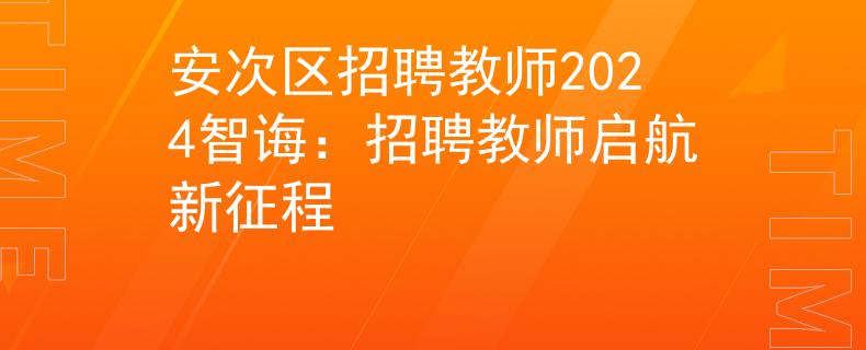 安次区招聘教师2024智诲：招聘教师启航新征程