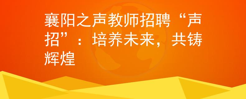 襄阳之声教师招聘“声招”：培养未来，共铸辉煌