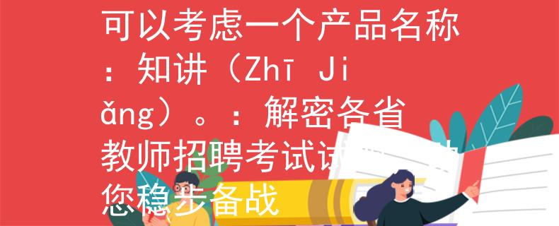各省教师招聘考试试题可以考虑一个产品名称：知讲（Zhī Jiǎng）。：解密各省教师招聘考试试题，助您稳步备战