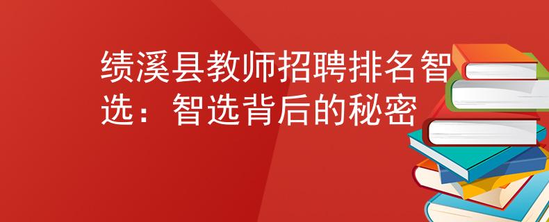 绩溪县教师招聘排名智选：智选背后的秘密
