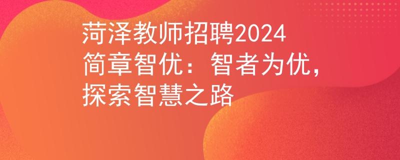 菏泽教师招聘2024简章智优：智者为优，探索智慧之路