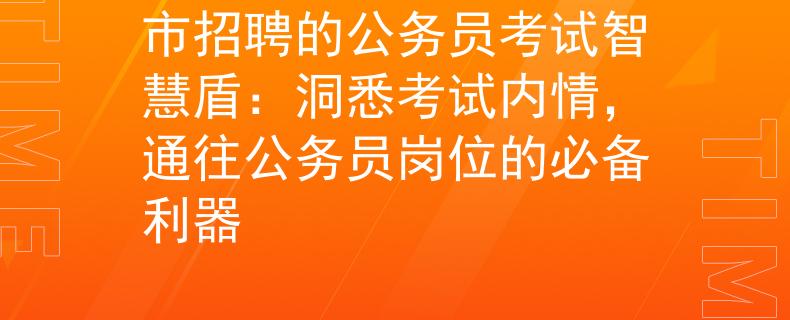 市招聘的公务员考试智慧盾：洞悉考试内情，通往公务员岗位的必备利器