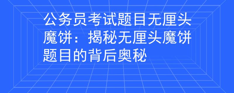 公务员考试题目无厘头魔饼：揭秘无厘头魔饼题目的背后奥秘