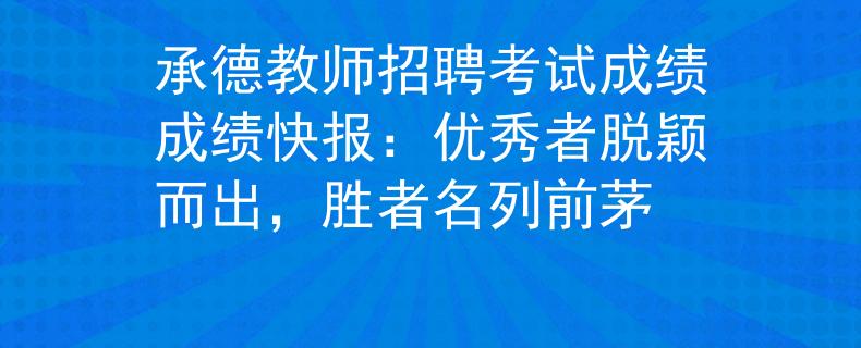 承德教师招聘考试成绩成绩快报：优秀者脱颖而出，胜者名列前茅