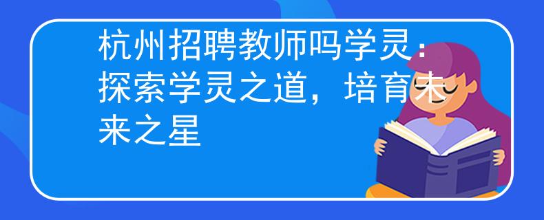 杭州招聘教师吗学灵：探索学灵之道，培育未来之星