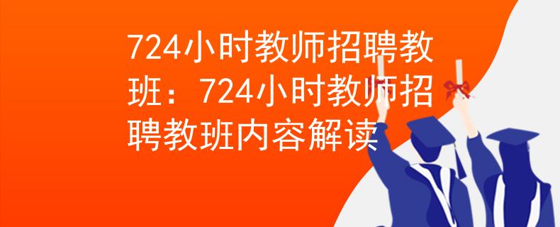 724小时教师招聘教班：724小时教师招聘教班内容解读