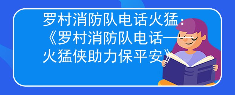 罗村消防队电话火猛：《罗村消防队电话——火猛侠助力保平安》