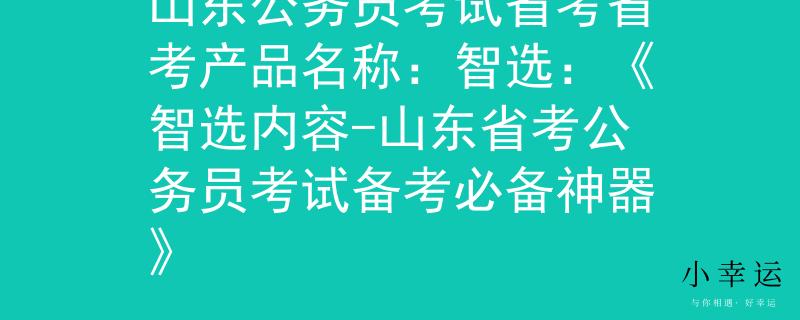 山东公务员考试省考省考产品名称：智选：《智选内容-山东省考公务员考试备考必备神器》