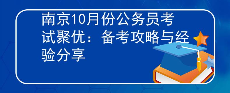 南京10月份公务员考试聚优：备考攻略与经验分享
