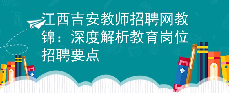 江西吉安教师招聘网教锦：深度解析教育岗位招聘要点