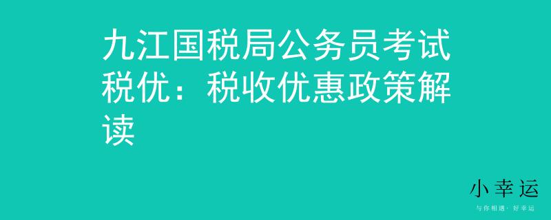 九江国税局公务员考试税优：税收优惠政策解读