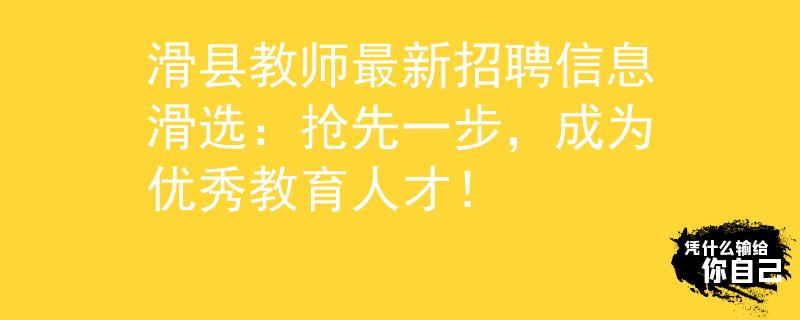 滑县教师最新招聘信息滑选：抢先一步，成为优秀教育人才！