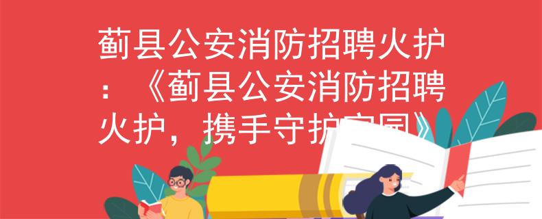 蓟县公安消防招聘火护：《蓟县公安消防招聘火护，携手守护家园》
