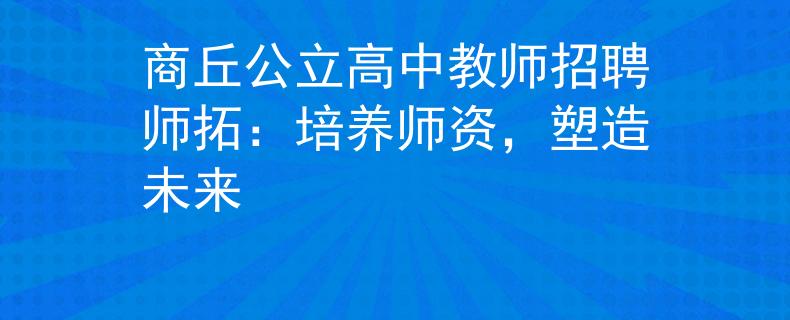 商丘公立高中教师招聘师拓：培养师资，塑造未来