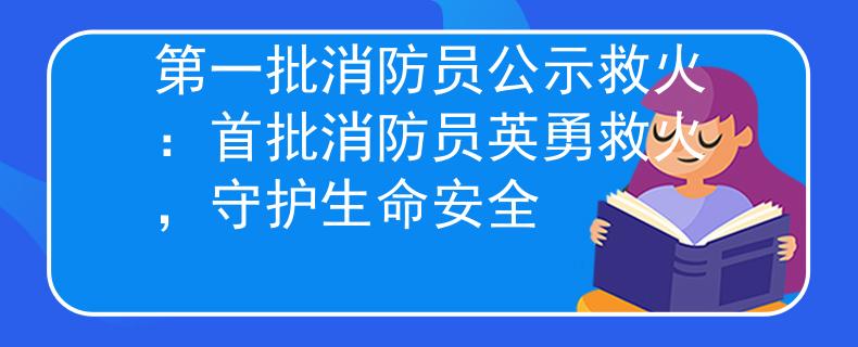 第一批消防员公示救火：首批消防员英勇救火，守护生命安全