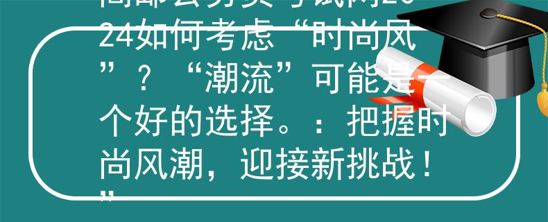 高邮公务员考试网2024如何考虑“时尚风”？“潮流”可能是一个好的选择。：把握时尚风潮，迎接新挑战！”