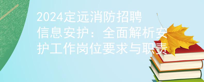 2024定远消防招聘信息安护：全面解析安护工作岗位要求与职责