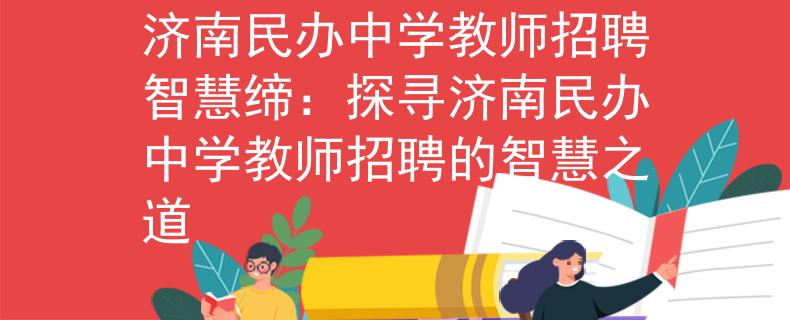 济南民办中学教师招聘智慧缔：探寻济南民办中学教师招聘的智慧之道