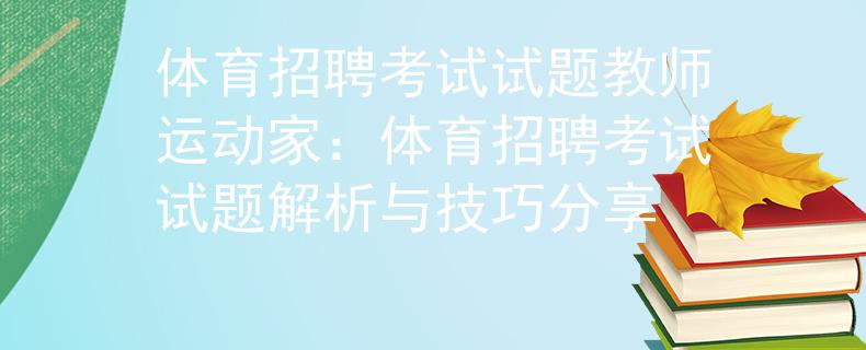 体育招聘考试试题教师运动家：体育招聘考试试题解析与技巧分享