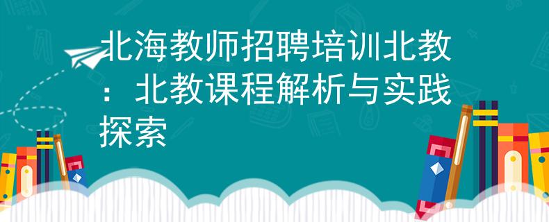 北海教师招聘培训北教：北教课程解析与实践探索