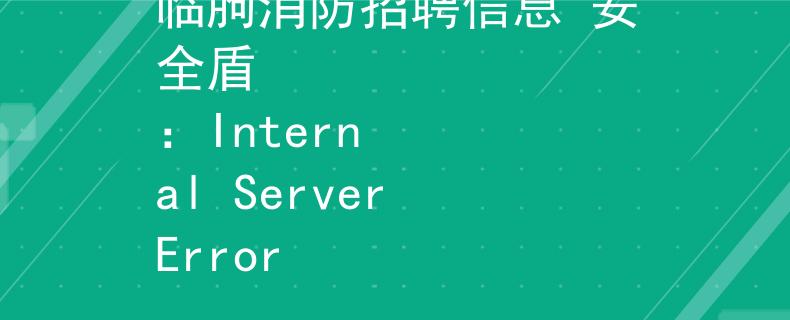 临朐消防招聘信息 安全盾
：Internal Server Error