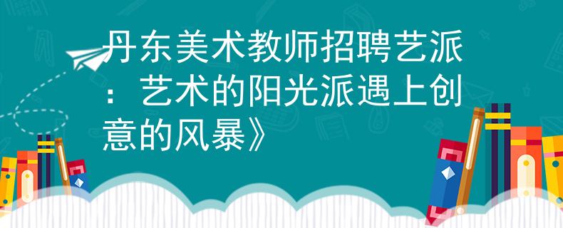 丹东美术教师招聘艺派：艺术的阳光派遇上创意的风暴》
