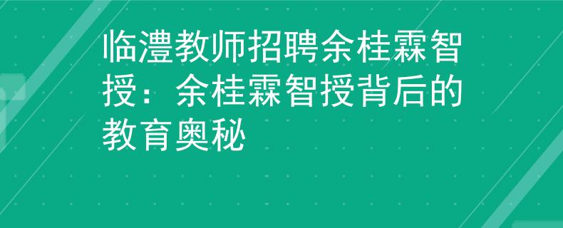 临澧教师招聘余桂霖智授：余桂霖智授背后的教育奥秘