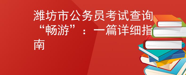 潍坊市公务员考试查询“畅游”：一篇详细指南