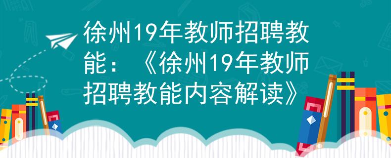 徐州19年教师招聘教能：《徐州19年教师招聘教能内容解读》