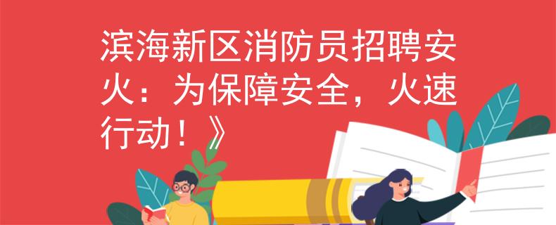 滨海新区消防员招聘安火：为保障安全，火速行动！》