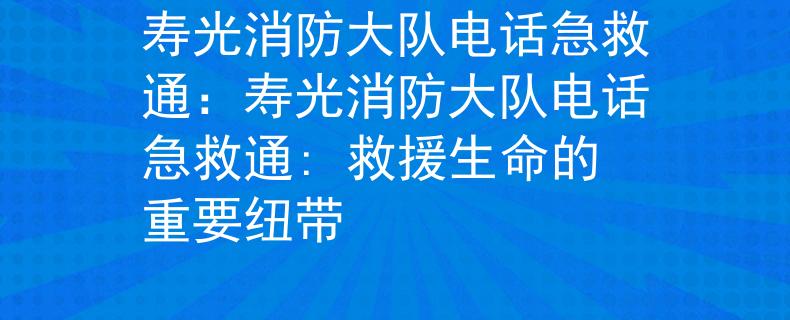 寿光消防大队电话急救通：寿光消防大队电话急救通: 救援生命的重要纽带