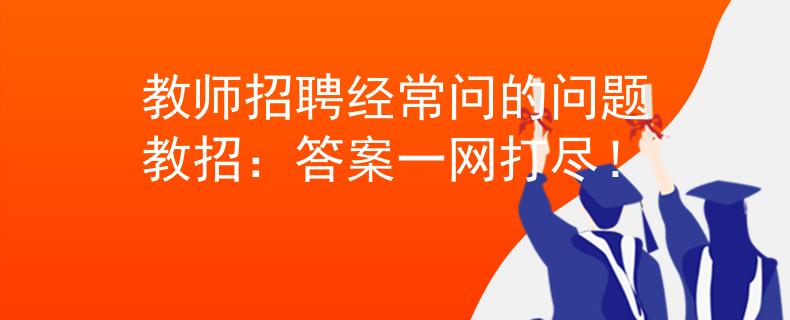 教师招聘经常问的问题教招：答案一网打尽！
