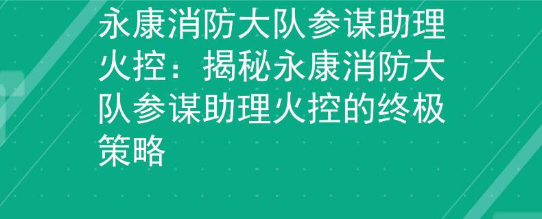 永康消防大队参谋助理火控：揭秘永康消防大队参谋助理火控的终极策略