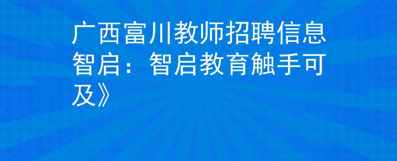广西富川教师招聘信息智启：智启教育触手可及》