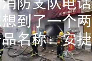 南昌消防支队电话根据南昌消防支队电话，我为您想到了一个两个字的产品名称：安捷。：安捷