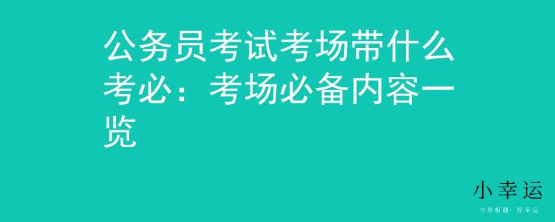 公务员考试考场带什么考必：考场必备内容一览