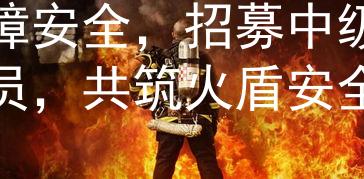 中级消防员招工火盾：保障安全，招募中级消防员，共筑火盾安全防线！