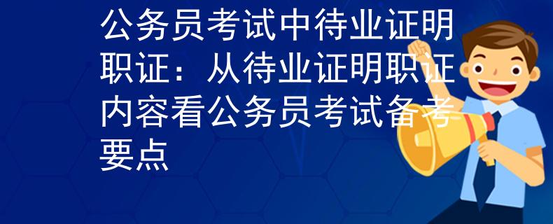 公务员考试中待业证明职证：从待业证明职证内容看公务员考试备考要点