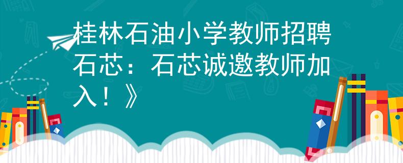 桂林石油小学教师招聘石芯：石芯诚邀教师加入！》